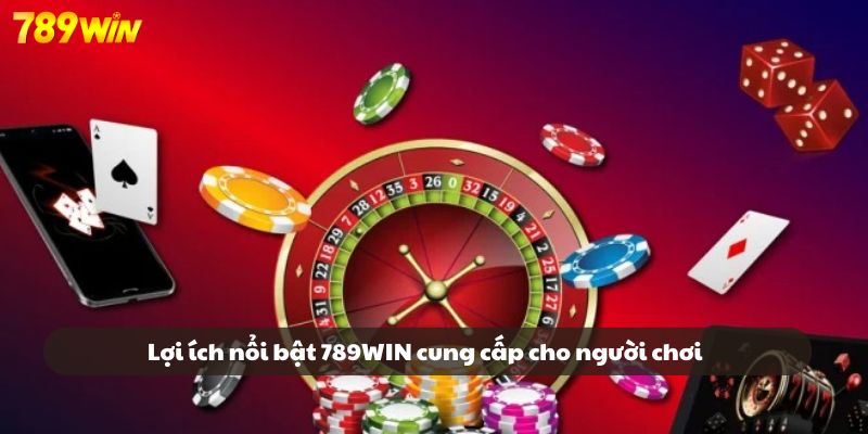 Một số lợi ích nổi bật mà 789WIN cung cấp cho người chơi